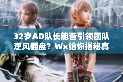 32岁AD队长能否引领团队逆风翻盘？Wx给你揭秘真相