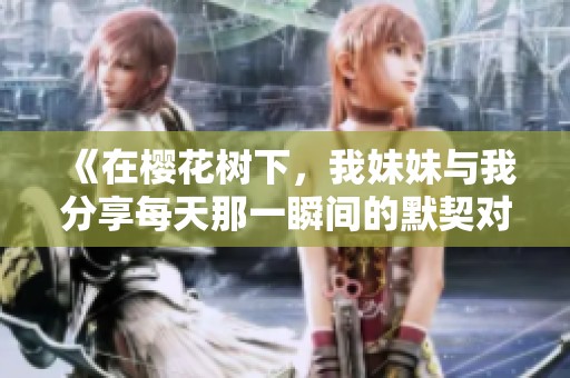 《在樱花树下，我妹妹与我分享每天那一瞬间的默契对视》