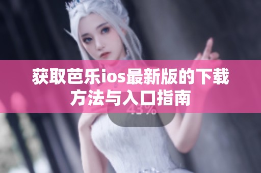 获取芭乐ios最新版的下载方法与入口指南