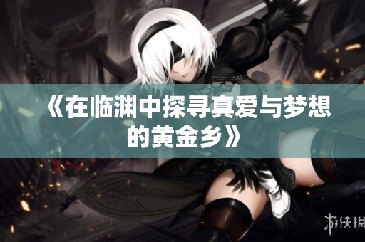 《在临渊中探寻真爱与梦想的黄金乡》