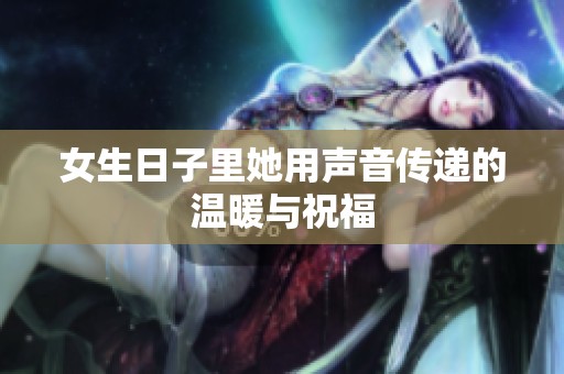 女生日子里她用声音传递的温暖与祝福