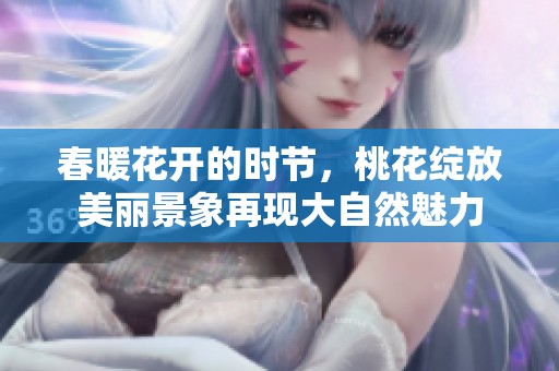 春暖花开的时节，桃花绽放美丽景象再现大自然魅力