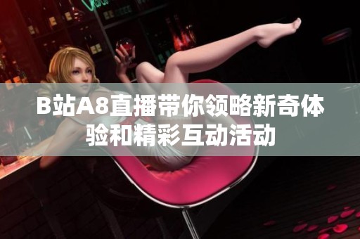 B站A8直播带你领略新奇体验和精彩互动活动