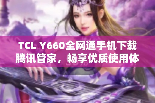 TCL Y660全网通手机下载腾讯管家，畅享优质使用体验