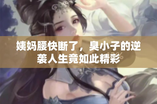 姨妈腰快断了，臭小子的逆袭人生竟如此精彩