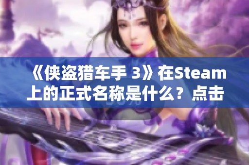 《侠盗猎车手 3》在Steam上的正式名称是什么？点击查看详细信息！
