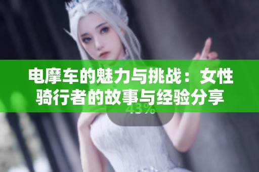 电摩车的魅力与挑战：女性骑行者的故事与经验分享