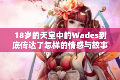 18岁的天堂中的Wades到底传达了怎样的情感与故事