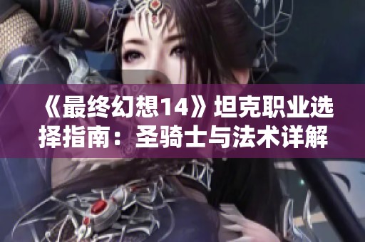 《最终幻想14》坦克职业选择指南：圣骑士与法术详解