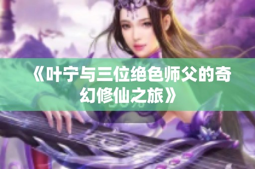 《叶宁与三位绝色师父的奇幻修仙之旅》