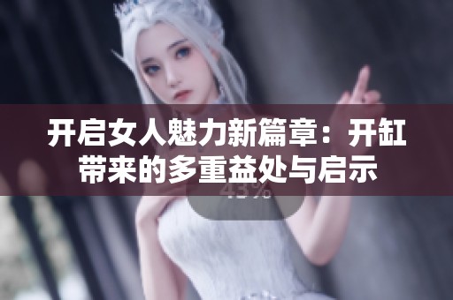 开启女人魅力新篇章：开缸带来的多重益处与启示