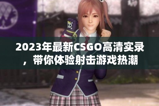 2023年最新CSGO高清实录，带你体验射击游戏热潮