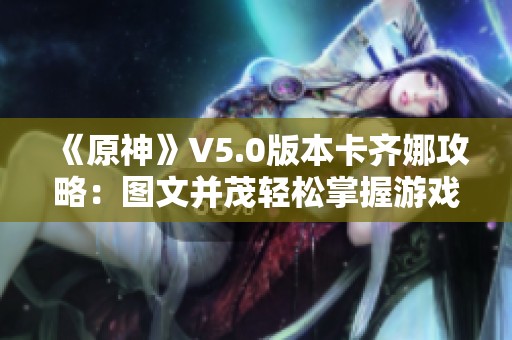 《原神》V5.0版本卡齐娜攻略：图文并茂轻松掌握游戏技巧