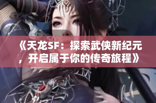 《天龙SF：探索武侠新纪元，开启属于你的传奇旅程》