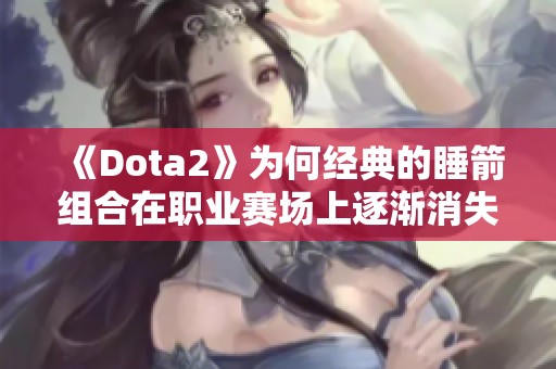 《Dota2》为何经典的睡箭组合在职业赛场上逐渐消失？