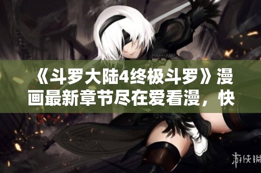 《斗罗大陆4终极斗罗》漫画最新章节尽在爱看漫，快来畅享精彩故事！