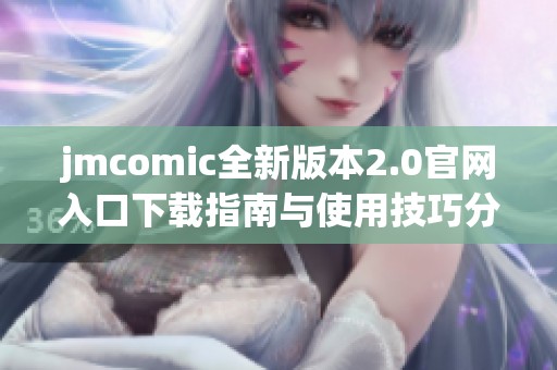 jmcomic全新版本2.0官网入口下载指南与使用技巧分享