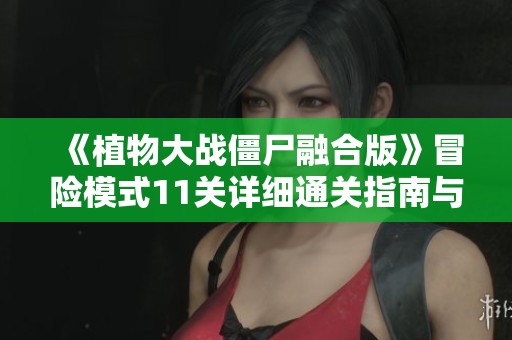 《植物大战僵尸融合版》冒险模式11关详细通关指南与技巧分享