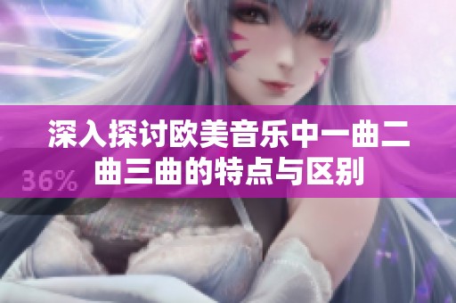 深入探讨欧美音乐中一曲二曲三曲的特点与区别