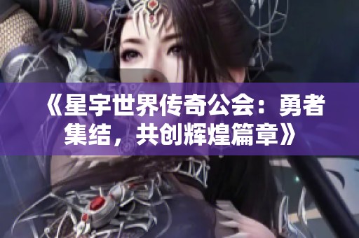 《星宇世界传奇公会：勇者集结，共创辉煌篇章》