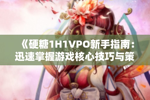 《硬糖1H1VPO新手指南：迅速掌握游戏核心技巧与策略》