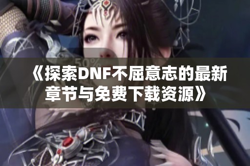 《探索DNF不屈意志的最新章节与免费下载资源》