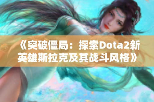 《突破僵局：探索Dota2新英雄斯拉克及其战斗风格》