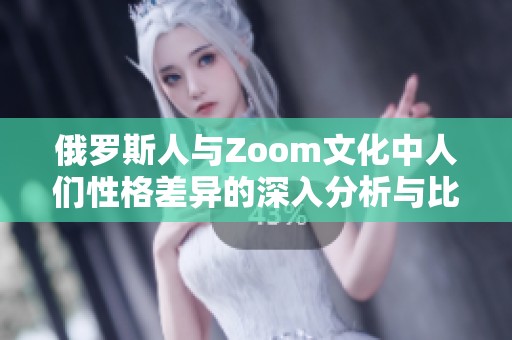 俄罗斯人与Zoom文化中人们性格差异的深入分析与比较