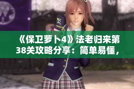 《保卫萝卜4》法老归来第38关攻略分享：简单易懂，助你快速通关！