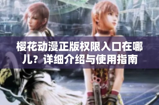 樱花动漫正版权限入口在哪儿？详细介绍与使用指南