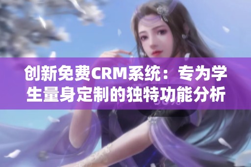 创新免费CRM系统：专为学生量身定制的独特功能分析