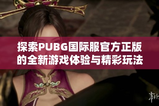 探索PUBG国际服官方正版的全新游戏体验与精彩玩法