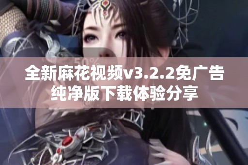 全新麻花视频v3.2.2免广告纯净版下载体验分享