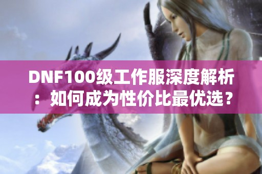 DNF100级工作服深度解析：如何成为性价比最优选？