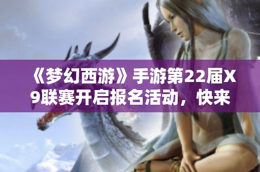 《梦幻西游》手游第22届X9联赛开启报名活动，快来参与吧！