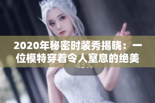 2020年秘密时装秀揭晓：一位模特穿着令人窒息的绝美服饰