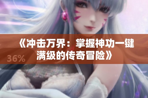 《冲击万界：掌握神功一键满级的传奇冒险》