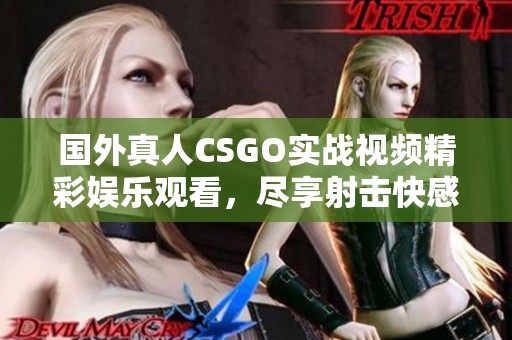 国外真人CSGO实战视频精彩娱乐观看，尽享射击快感！