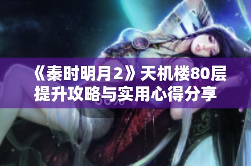 《秦时明月2》天机楼80层提升攻略与实用心得分享