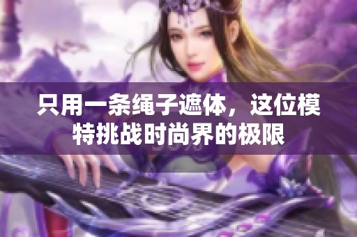 只用一条绳子遮体，这位模特挑战时尚界的极限