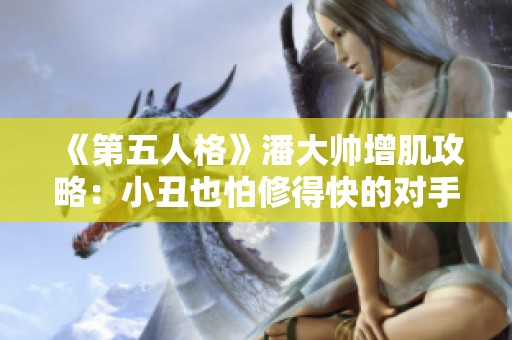 《第五人格》潘大帅增肌攻略：小丑也怕修得快的对手！