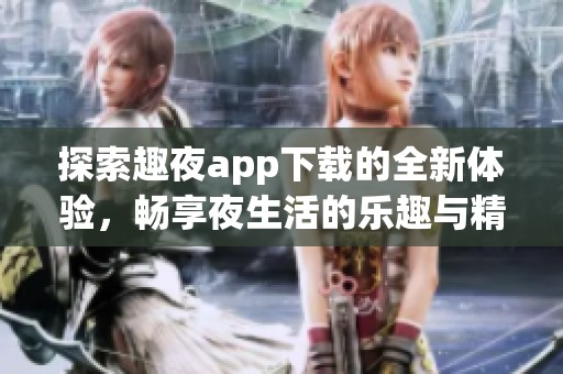 探索趣夜app下载的全新体验，畅享夜生活的乐趣与精彩
