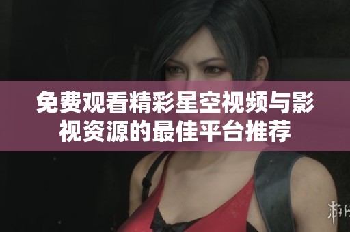 免费观看精彩星空视频与影视资源的最佳平台推荐