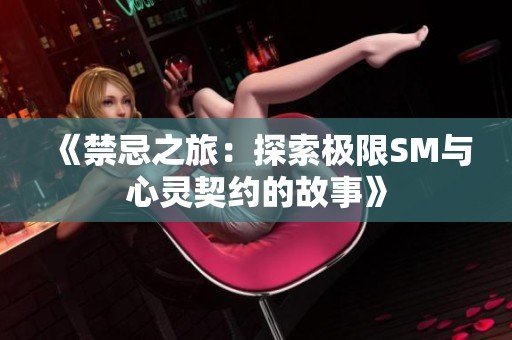 《禁忌之旅：探索极限SM与心灵契约的故事》