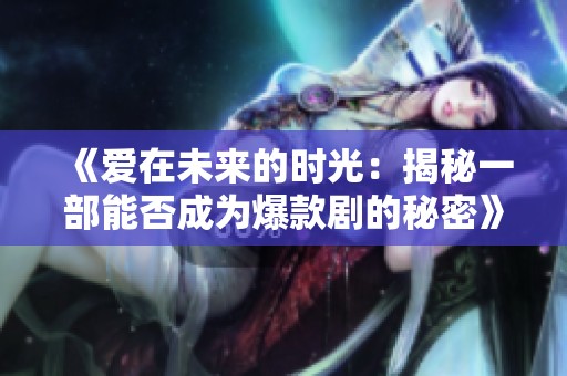 《爱在未来的时光：揭秘一部能否成为爆款剧的秘密》