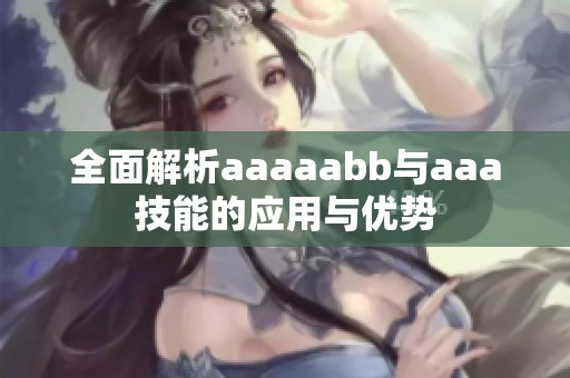 全面解析aaaaabb与aaa技能的应用与优势