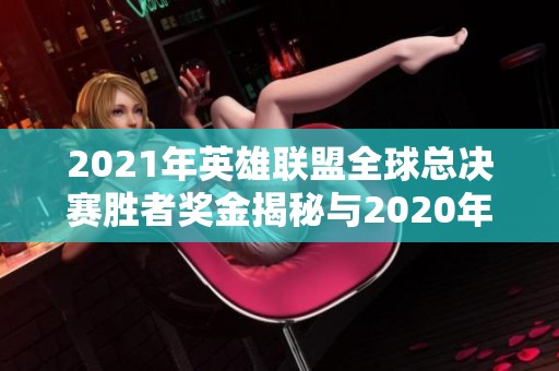 2021年英雄联盟全球总决赛胜者奖金揭秘与2020年对比分析