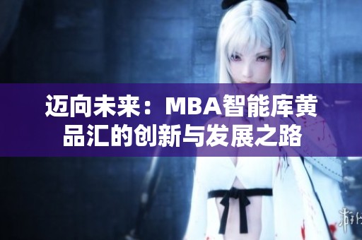 迈向未来：MBA智能库黄品汇的创新与发展之路