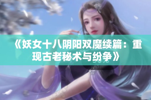 《妖女十八阴阳双魔续篇：重现古老秘术与纷争》