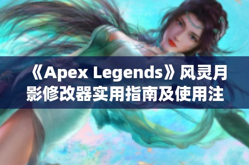 《Apex Legends》风灵月影修改器实用指南及使用注意事项详解